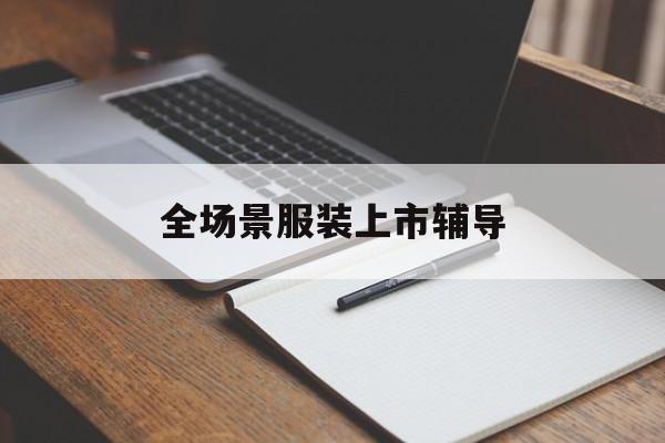 郴州市全场景服装上市辅导(服装怎么样打造场景化)