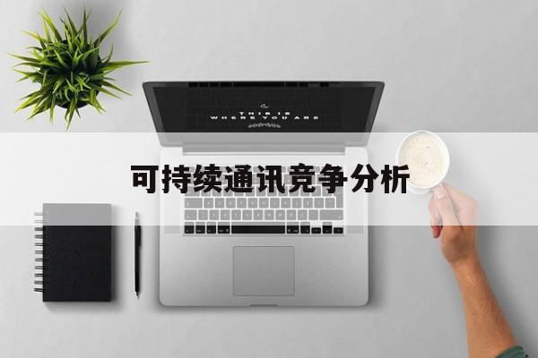 郴州市可持续通讯竞争分析(可持续竞争优势有哪些)