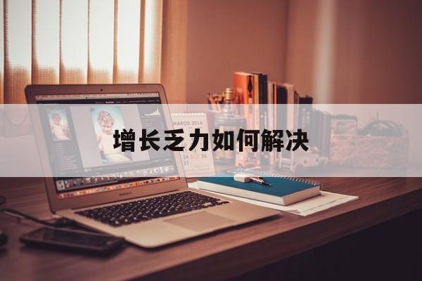 郴州市增长乏力如何解决(增长乏力是下降的意思吗)